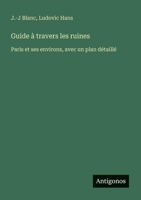 Guide à travers les ruines: Paris et ses environs, avec un plan détaillé (French Edition) 338813135X Book Cover