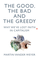 The Good, The Bad and The Greedy: Why We’ve Lost Faith in Capitalism 1785905945 Book Cover