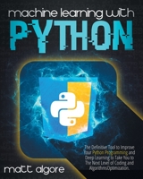 Machine Learning With Python: The Definitive Tool to Improve Your Python Programming and Deep Learning to Take You to The Next Level of Coding and Algorithms Optimization 1801689679 Book Cover