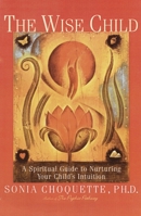 The Wise Child: A Spiritual Guide to Nurturing Your Child's Intuition 0609803999 Book Cover