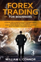 Forex Trading for Beginners: A Step By Step Ultimate Guide To Become A Good Investor In The Forex Market. How To Start Generating Consistent Profits With The Simple Strategies Inside. 1654583669 Book Cover