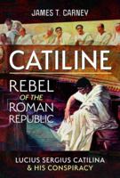 Catiline, Rebel of the Roman Republic: The Life and Conspiracy of Lucius Sergius Catilina 1399067893 Book Cover