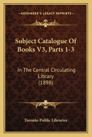 Subject Catalogue Of Books V3, Parts 1-3: In The Central Circulating Library 1166987027 Book Cover