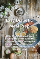 Easy Diabetic Meal Prep: Keto Meal Prep cookbook for beginners: for a healthy and carefree life. Quick and easy recipes to cook at home and boost your energy without guilt 1802331298 Book Cover