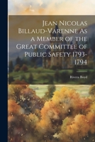 Jean Nicolas Billaud-Varenne As a Member of the Great Committee of Public Safety 1793-1794 102120336X Book Cover