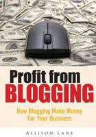 Profit from Blogging : How Blogging Make Money for Your Business 1502957787 Book Cover