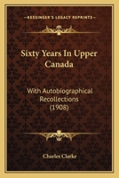 Sixty Years In Upper Canada. With Autobiographical Recollections 1165799987 Book Cover