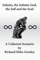 Infinity, the Infinite God, the Self and the Soul: A Coherent Scenario 1497353513 Book Cover