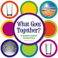 What Goes Together?: A Book about Opposites 1503807649 Book Cover