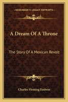 A Dream Of A Throne: The Story Of A Mexican Revolt 0548394377 Book Cover