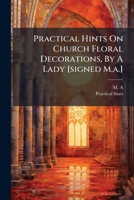 Practical Hints on Church Floral Decorations, by a Lady [Signed M.A.] 1274393477 Book Cover