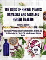 The Book of Herbal Plants Remedies and Alkaline Herbal Healing: [2 Books in 1] The Healing Potential of Nature with Remedies, Recipes, and the ... Path for Full-Body Detox and Lifelong Health 1304116263 Book Cover