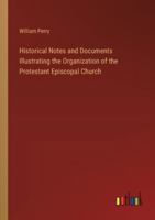 Historical Notes and Documents Illustrating the Organization of the Protestant Episcopal Church 3368830627 Book Cover
