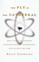 The Fly in the Cathedral: How a Group of Cambridge Scientists Won the International Race to Split the Atom 0374157162 Book Cover