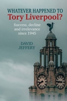 Whatever happened to Tory Liverpool?: Success, decline, and irrelevance since 1945 1802078487 Book Cover