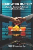 NEGOTIATION MASTERY: Influencing Outcomes for Personal and Professional Gain B0CQKGXRH6 Book Cover
