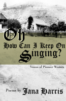 Oh How Can I Keep On Singing?: Voices of Pioneer Women 0865380791 Book Cover