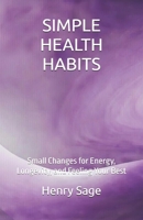 SIMPLE HEALTH HABITS: Small Changes for Energy, Longevity, and Feeling Your Best (Simple Habits for Big Results) B0GMBHPCNC Book Cover