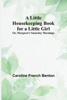 A Little Housekeeping Book for a Little Girl; Or, Margaret's Saturday Mornings 9357094377 Book Cover