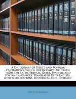 A Dictionary of Select and Popular Quotations, Which Are in Daily Use: Taken from the Latin, French, Greek, Spanish, and Italian Languages; Translated ... with Illustrations, Historical and Idiomatic 1146588615 Book Cover