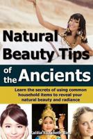 Natural Beauty Tips of the Ancients: Learn the secrets of using common household items to reveal your natural beauty and radiance 1494233304 Book Cover