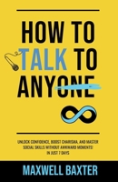 How to Talk to Anyone: Unlock Speaking with Confidence, Boost Charisma, and Master Social Skills Without Awkward Moments! In Just 7 Days B0CPP9F955 Book Cover