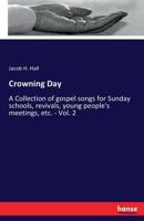 Crowning Day: A Collection of gospel songs for Sunday schools, revivals, young people's meetings, etc. - Vol. 2 3337181511 Book Cover