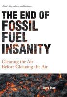 The End of Fossil Fuel Insanity: Clearing the Air Before Cleaning the Air 1525540246 Book Cover
