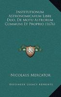 Institutionum Astronomicarum Libri Duo, De Motu Astrorum Communi Et Proprio (1676) 1166052427 Book Cover