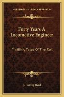 Forty Years A Locomotive Engineer: Thrilling Tales Of The Rail 1016296673 Book Cover