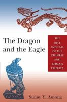 The Dragon and the Eagle: The Rise and Fall of the Chinese and Roman Empires 0765643707 Book Cover