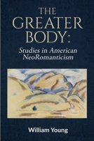 The Greater Body: Studies in American NeoRomanticism 1734423641 Book Cover