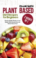 Plant Based Diet Recipes for Beginners: 2 Books in 1: Discover Healthy Recipes to Lose Weight While Enjoying Tasty and Nutrient Dense Food 1802896554 Book Cover