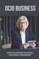 OCIO Business: Guide To Choosing Delegated Investment Management: Benefits Of Outsourced Chief Investment Officer B095JX6BT1 Book Cover