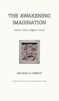 The Awakening Imagination: Image, Idol, Object, Icon 1951319168 Book Cover