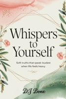 Whispers To Yourself: Soft Truths That Speak Loudest When Life Feels Heavy B0FKHGG34F Book Cover