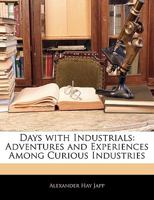 Days with industrials: adventures and experiences among curious industries 0548635218 Book Cover