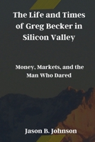 The Life and Times of Greg Becker in Silicon Valley: Money, Markets, and the Man Who Dared B0CRS4HZYM Book Cover