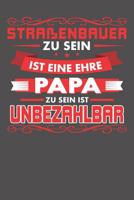Stra�enbauer Zu Sein Ist Eine Ehre - Papa Zu Sein Ist Unbezahlbar: Wochenplaner ohne festes Datum - f�r ein ganzes Jahr 1081855142 Book Cover