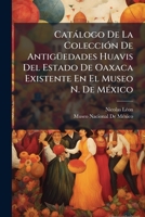 Catàlogo De La ColecciÃ3n De AntigÃ1/4edades Huavis Del Estado De Oaxaca Existente En El Museo N. De MÃ(c)xico (Spanish Edition) 1023906600 Book Cover