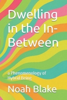 Dwelling in the In-Between: a Phenomenology of Hybrid Being B0FH6P3X93 Book Cover