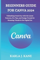 Beginners Guide for Canva 2024: Unleashing Creativity with the Latest Features, Pro Tips, and Design Trends for Stunning Visuals in the Digital Era B0CS5ZHS13 Book Cover