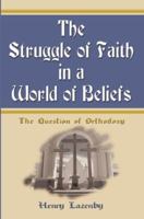 The Struggle of Faith in a World of Beliefs: The Question of Orthodoxy 0595096190 Book Cover