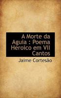 A Morte Da Aguia: Poema Heroico Em VII Cantos 0530876558 Book Cover