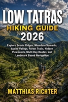 LOW TATRAS HIKING GUIDE 2026: Explore Scenic Ridges, Mountain Summits, Alpine Valleys, Forest Trails, Hidden Viewpoints, Multi Day Routes, and Landmark Based Navigation B0HGP9MG2F Book Cover