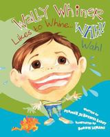 Wally Whiner Likes to Whine...Wah! Wah! 1470094886 Book Cover