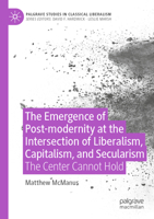 The Emergence of Post-modernity at the Intersection of Liberalism, Capitalism, and Secularism: The Center Cannot Hold 3030989720 Book Cover