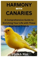 HARMONY WITH CANARIES: A Comprehensive Guide to Enriching Your Life with These Feathered Friends B0CWNRKGJV Book Cover
