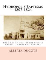 Hydropolis Baptisms 1807-1824: Book 2 of St. Paul of the Apostle Catholic Church of Mansura (St. Pau The Apostle Catholic Church Baptism Book) (Volume 2) 1537670883 Book Cover