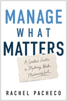 Manage What Matters: A Leader's Guide to Make Daily Work Meaningful 1637749864 Book Cover
